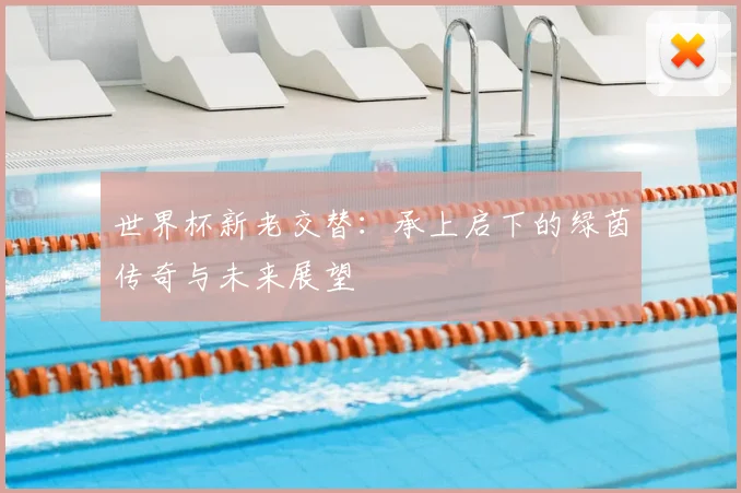 世界杯新老交替：承上启下的绿茵传奇与未来展望
