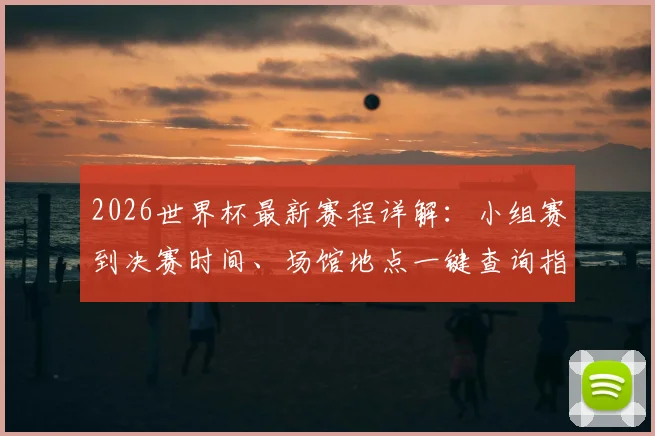 2026世界杯最新赛程详解：小组赛到决赛时间、场馆地点一键查询指南