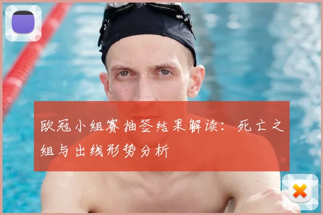 欧冠小组赛抽签结果解读:死亡之组与出线形势分析