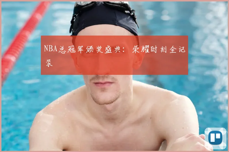 NBA总冠军颁奖盛典：荣耀时刻全记录